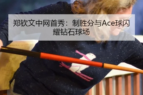 郑钦文中网首秀：制胜分与Ace球闪耀钻石球场