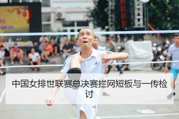 中国女排世联赛总决赛拦网短板与一传检讨