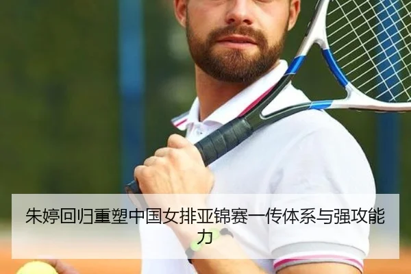 朱婷回归重塑中国女排亚锦赛一传体系与强攻能力