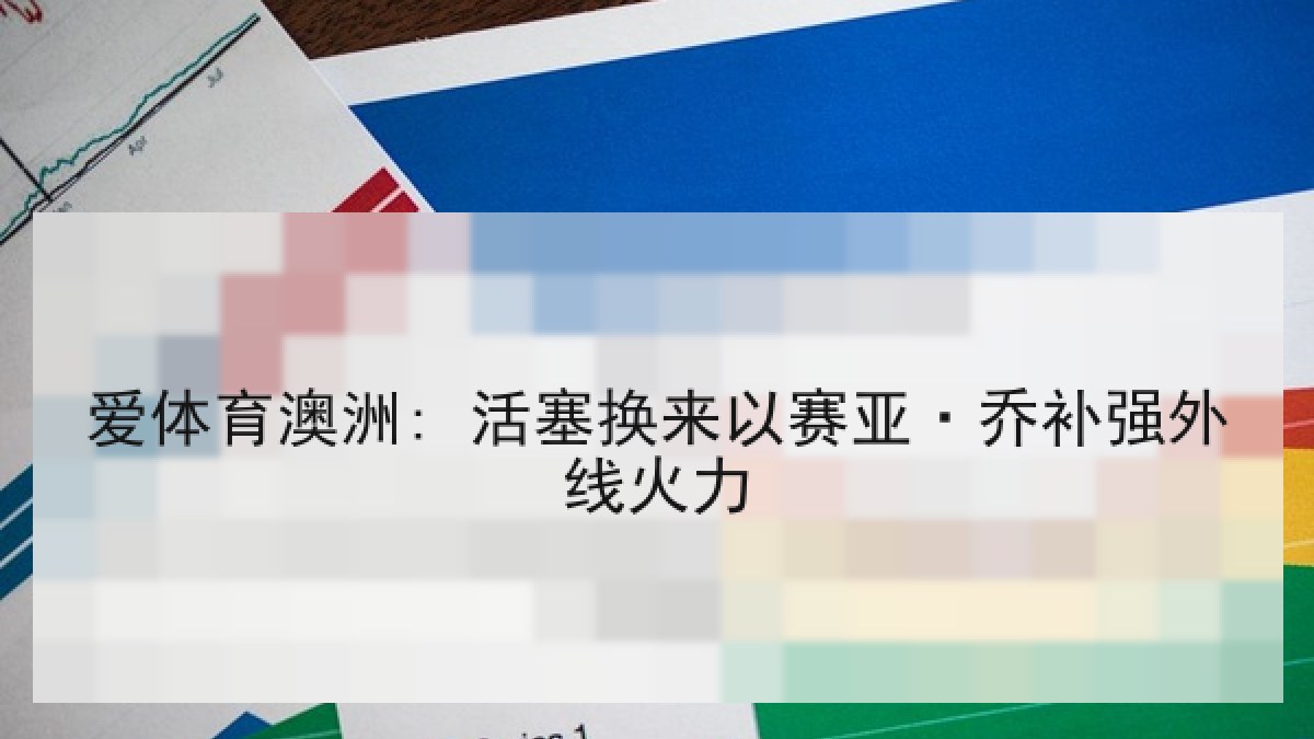 爱体育澳洲: 活塞换来以赛亚·乔补强外线火力 爱体育澳洲: 活塞换来以赛亚·乔补强外线火力