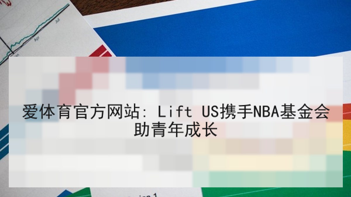 爱体育官方网站: Lift US携手NBA基金会助青年成长 爱体育官方网站: Lift US携手NBA基金会助青年成长