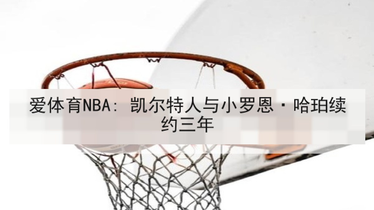 爱体育NBA: 凯尔特人与小罗恩·哈珀续约三年