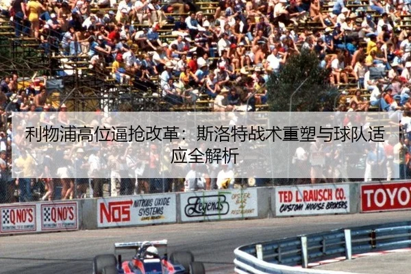 利物浦高位逼抢改革：斯洛特战术重塑与球队适应全解析