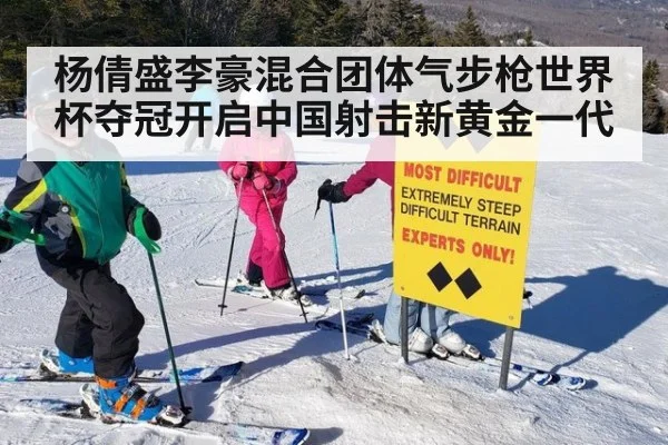 杨倩盛李豪混合团体气步枪世界杯夺冠开启中国射击新黄金一代