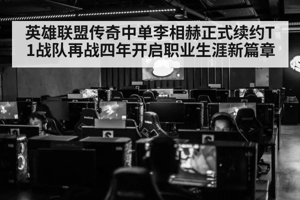 英雄联盟传奇中单李相赫正式续约T1战队再战四年开启职业生涯新篇章