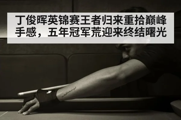 丁俊晖英锦赛王者归来重拾巅峰手感，五年冠军荒迎来终结曙光
