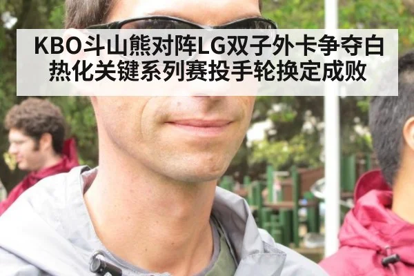 KBO斗山熊对阵LG双子外卡争夺白热化关键系列赛投手轮换定成败