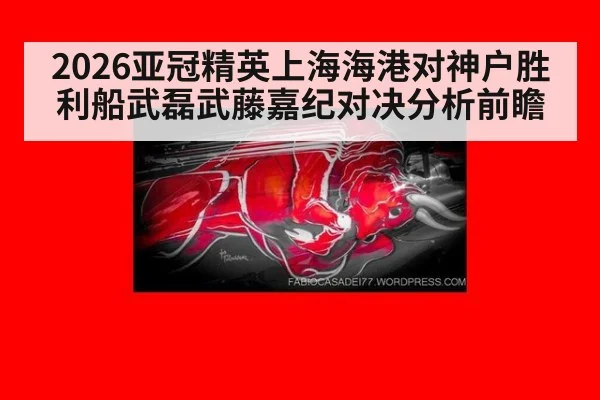 2026亚冠精英上海海港对神户胜利船武磊武藤嘉纪对决分析前瞻